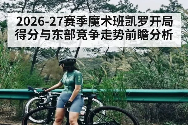 2026-27赛季魔术班凯罗开局得分与东部竞争走势前瞻分析